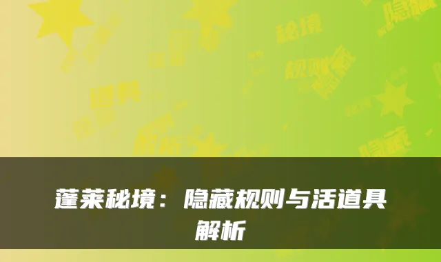 蓬莱秘境:隐藏规则与活道具解析