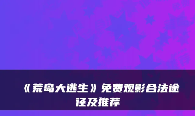 《荒岛大逃生》免费观影合法途径及推荐