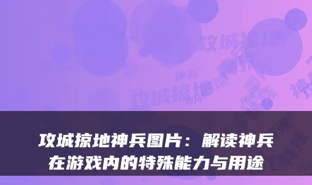 攻城掠地神兵图片:解读神兵在游戏内的特殊能力与用途