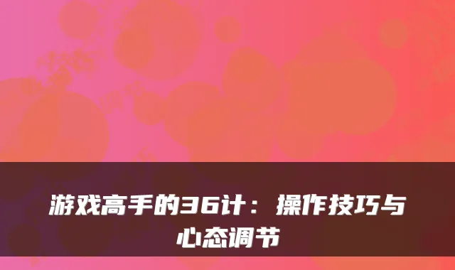 游戏高手的36计：操作技巧与心态调节