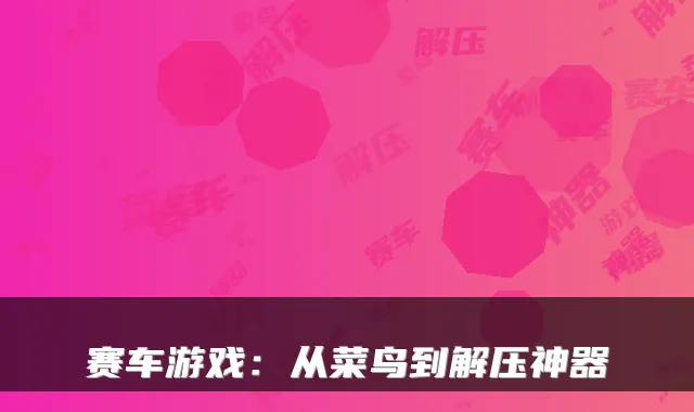 赛车游戏：从菜鸟到解压神器