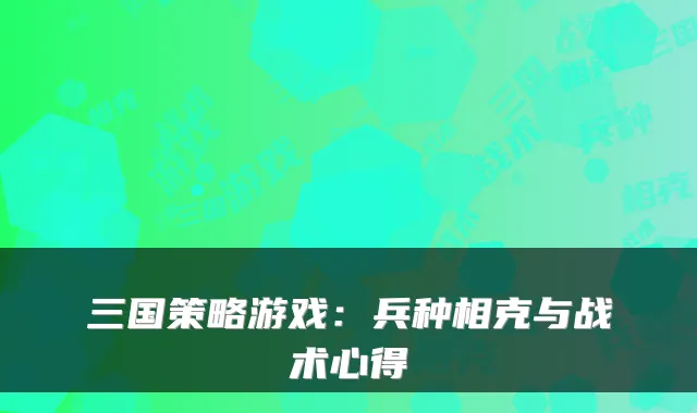 三国策略游戏：兵种相克与战术心得