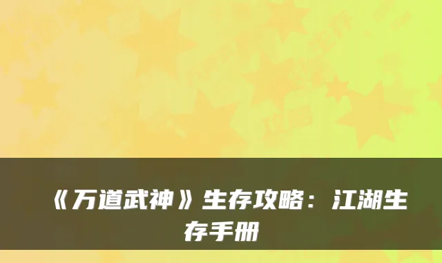 《万道武神》生存攻略:江湖生存手册