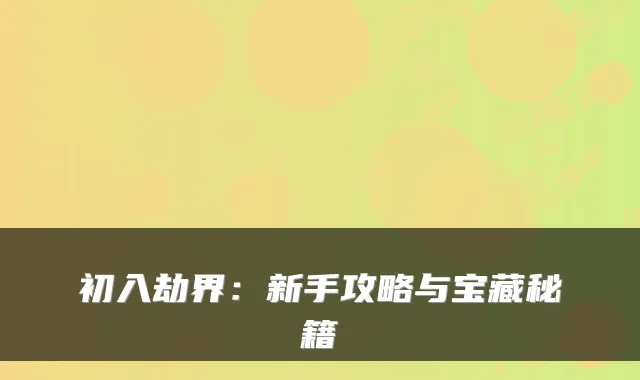 初入劫界：新手攻略与宝藏秘籍
