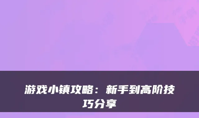 游戏小镇攻略：新手到高阶技巧分享