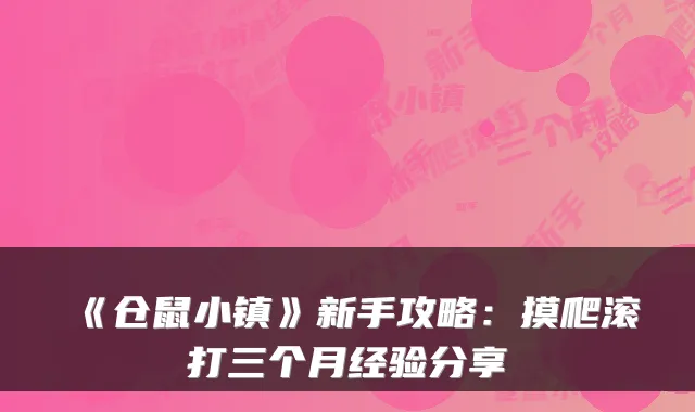 《仓鼠小镇》新手攻略：摸爬滚打三个月经验分享