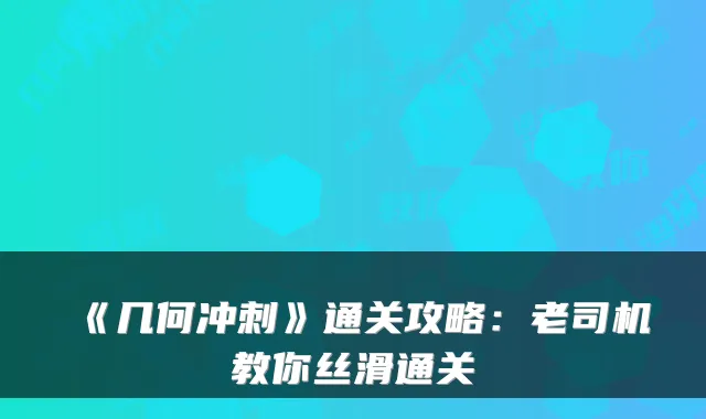 《几何冲刺》通关攻略:老司机教你丝滑通关