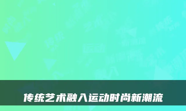 传统艺术融入运动时尚新潮流
