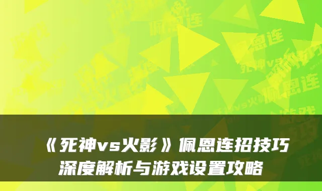《死神vs火影》佩恩连招技巧深度解析与游戏设置攻略