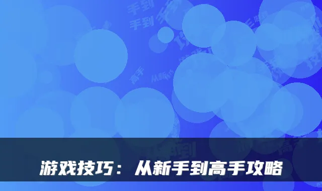 游戏技巧：从新手到高手攻略