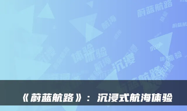 《蔚蓝航路》：沉浸式航海体验