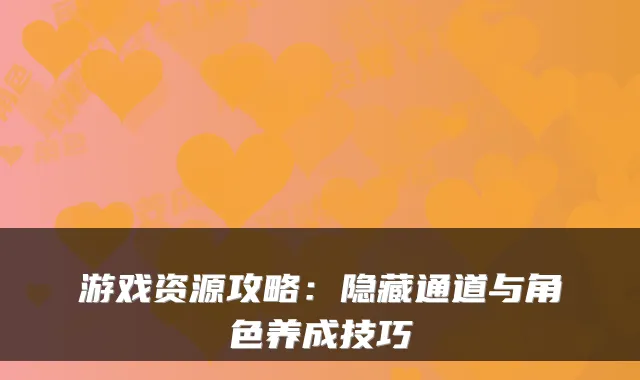 游戏资源攻略：隐藏通道与角色养成技巧