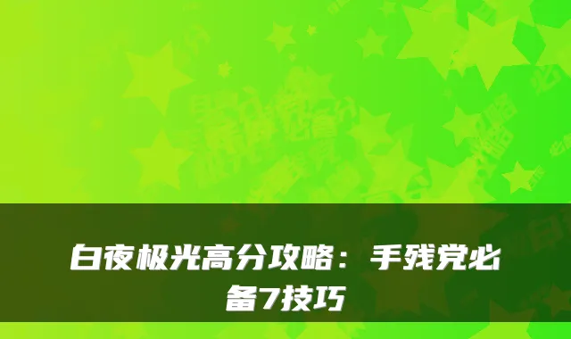 白夜极光高分攻略：手残党必备7技巧