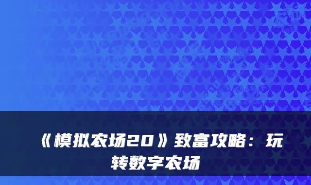 《模拟农场20》致富攻略：玩转数字农场