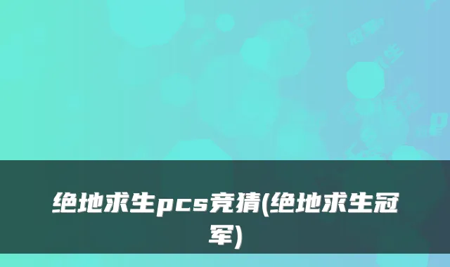 绝地求生pcs竞猜(绝地求生冠军)