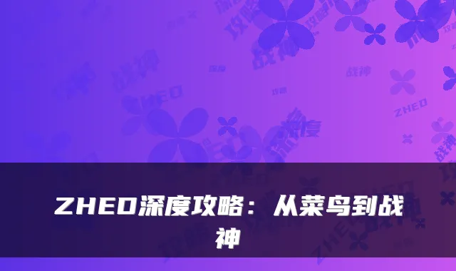 ZHED深度攻略：从菜鸟到战神