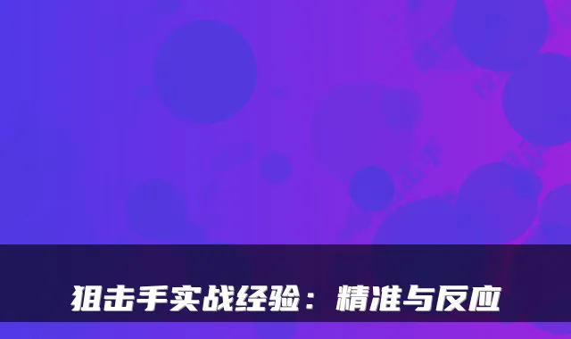 狙击手实战经验:精准与反应