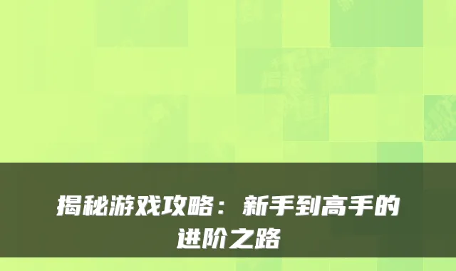 揭秘游戏攻略：新手到高手的进阶之路