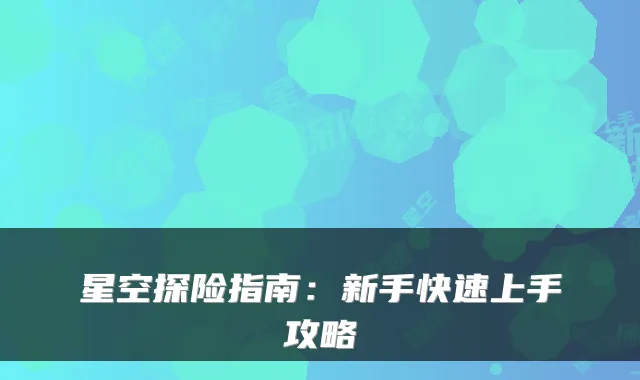 星空探险指南:新手快速上手攻略