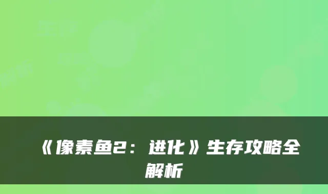 《像素鱼2：进化》生存攻略全解析