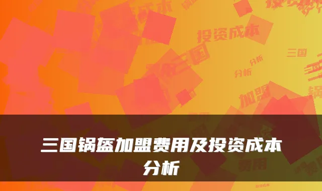 三国锅盔加盟费用及投资成本分析