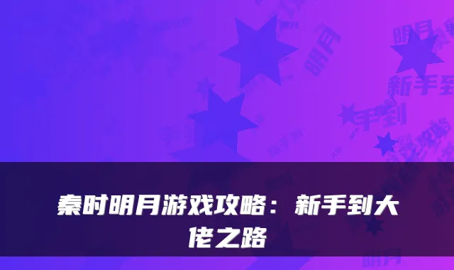秦时明月游戏攻略：新手到大佬之路