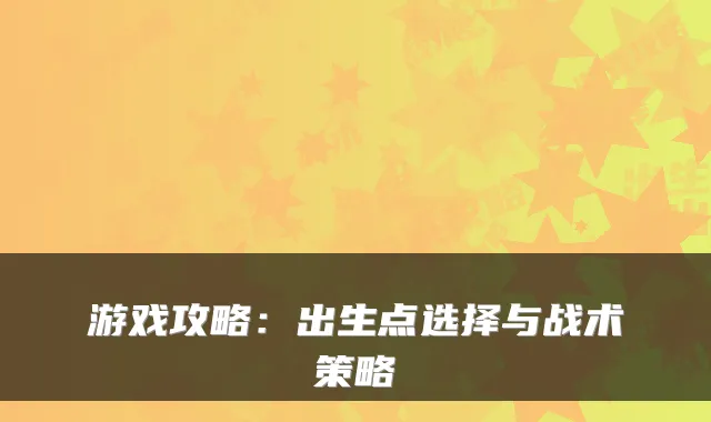 游戏攻略：出生点选择与战术策略