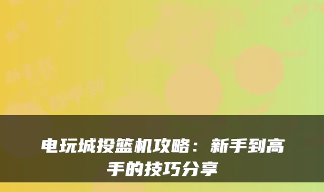 电玩城投篮机攻略：新手到高手的技巧分享