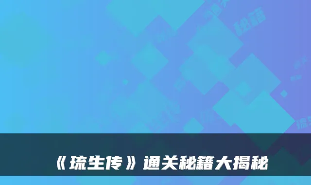 《琉生传》通关秘籍大揭秘