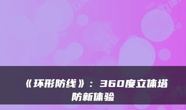 《环形防线》：360度立体塔防新体验