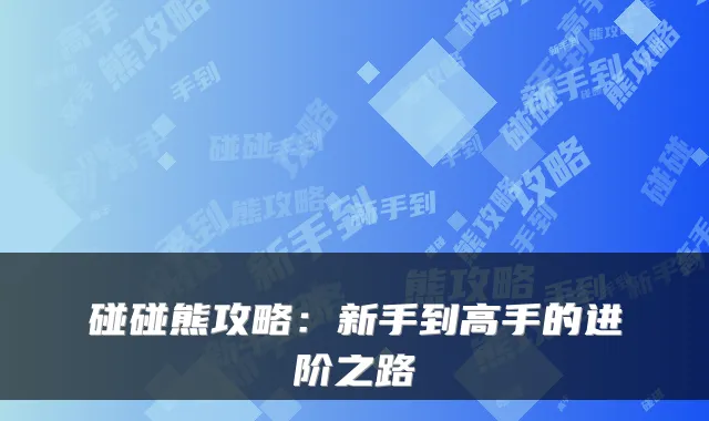 碰碰熊攻略：新手到高手的进阶之路