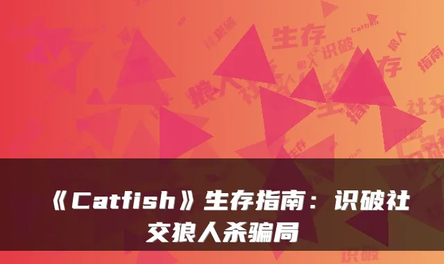 《Catfish》生存指南：识破社交狼人杀骗局