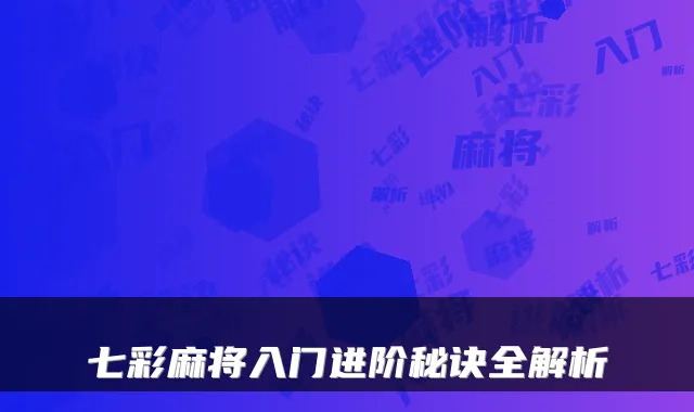 七彩麻将入门进阶秘诀全解析