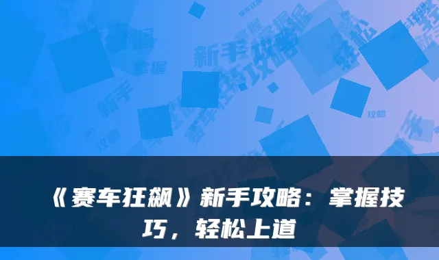 《赛车狂飙》新手攻略：掌握技巧，轻松上道