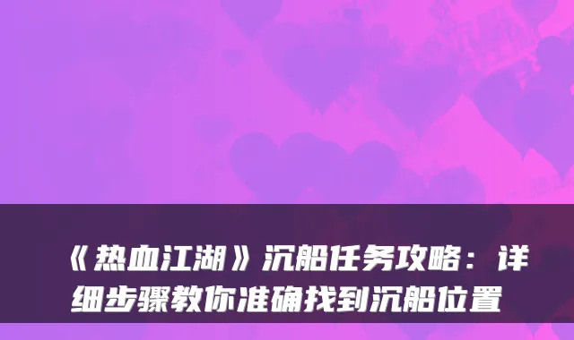 《热血江湖》沉船任务攻略：详细步骤教你准确找到沉船位置