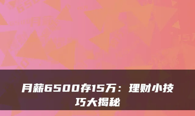 月薪6500存15万：理财小技巧大揭秘