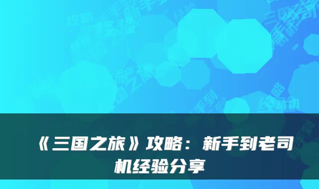 《三国之旅》攻略：新手到老司机经验分享