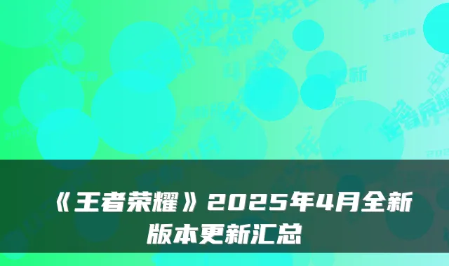 《王者荣耀》2025年4月全新版本更新汇总