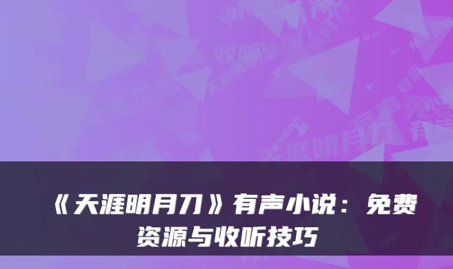 《天涯明月刀》有声小说：免费资源与收听技巧