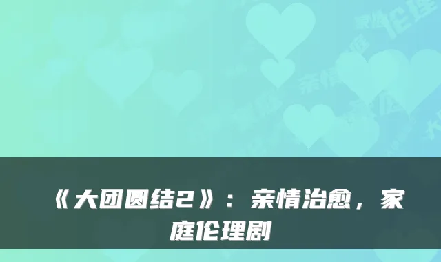《大团圆结2》：亲情，家庭伦理剧