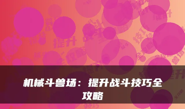 机械斗兽场：提升战斗技巧全攻略