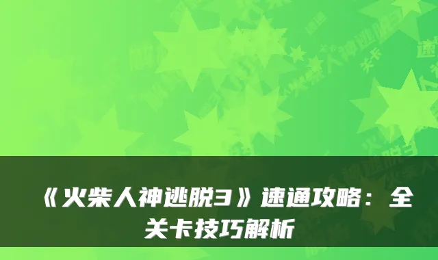 《火柴人神逃脱3》速通攻略：全关卡技巧解析