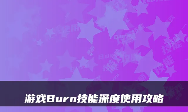 游戏Burn技能深度使用攻略