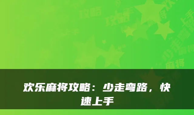 欢乐麻将攻略：少走弯路，快速上手