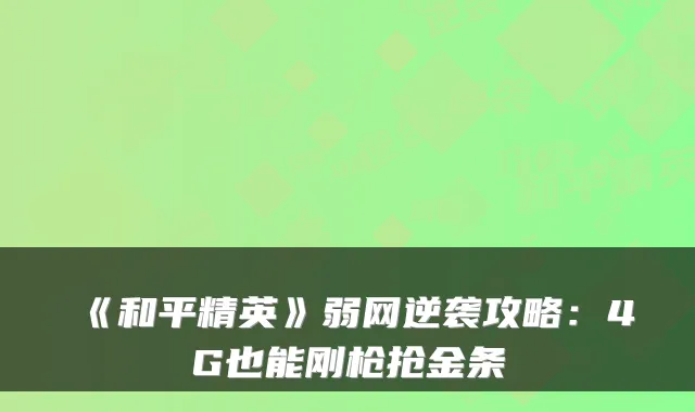 《和平精英》弱网逆袭攻略：4G也能刚枪抢金条