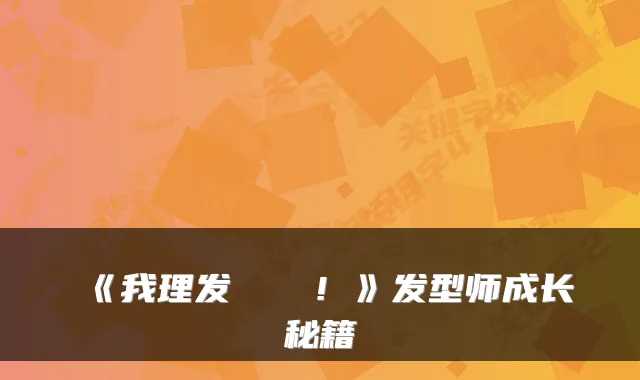 《我理发💇！》发型师成长秘籍