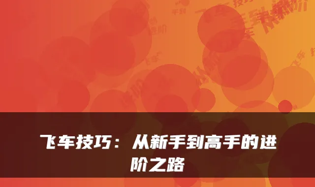 飞车技巧：从新手到高手的进阶之路