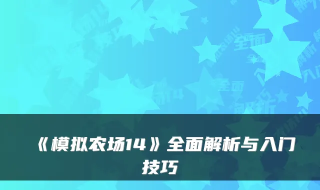 《模拟农场14》全面解析与入门技巧