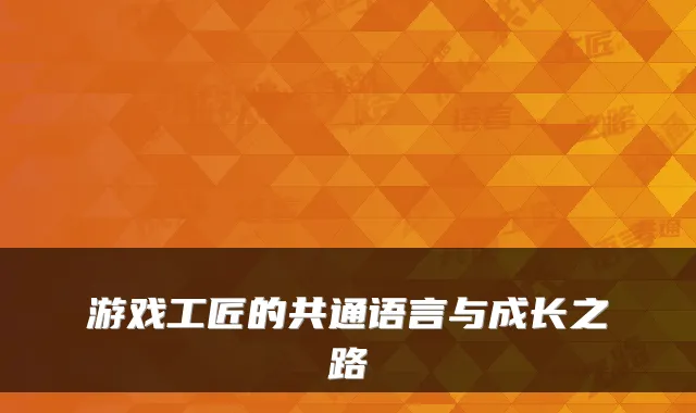 游戏工匠的共通语言与成长之路