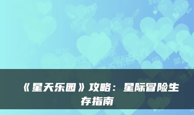 《星天乐园》攻略:星际冒险生存指南